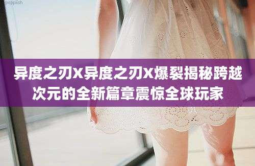 异度之刃X异度之刃X爆裂揭秘跨越次元的全新篇章震惊全球玩家