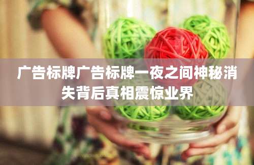 广告标牌广告标牌一夜之间神秘消失背后真相震惊业界