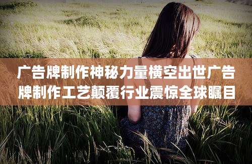 广告牌制作神秘力量横空出世广告牌制作工艺颠覆行业震惊全球瞩目