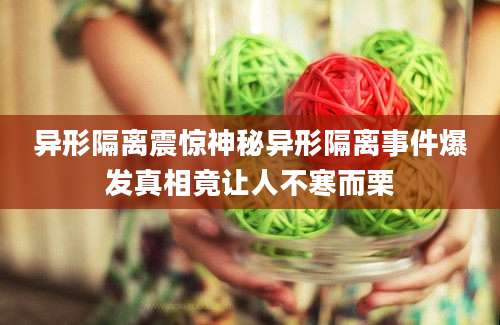 异形隔离震惊神秘异形隔离事件爆发真相竟让人不寒而栗