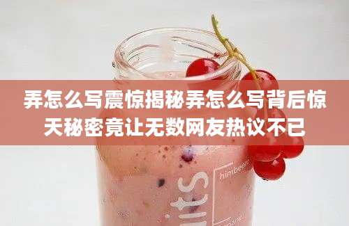 弄怎么写震惊揭秘弄怎么写背后惊天秘密竟让无数网友热议不已