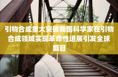 引物合成重大突破我国科学家在引物合成领域实现革命性进展引发全球瞩目