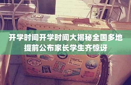 开学时间开学时间大揭秘全国多地提前公布家长学生齐惊讶