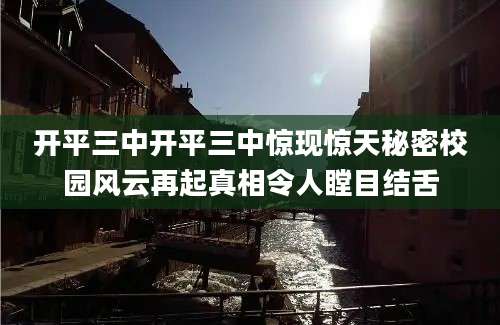 开平三中开平三中惊现惊天秘密校园风云再起真相令人瞠目结舌