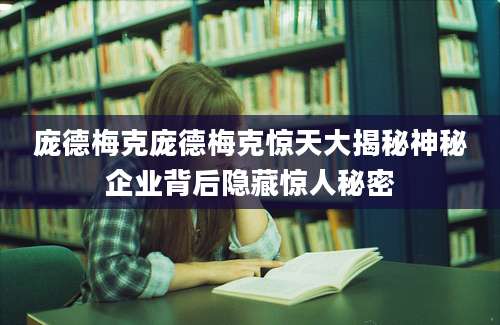 庞德梅克庞德梅克惊天大揭秘神秘企业背后隐藏惊人秘密