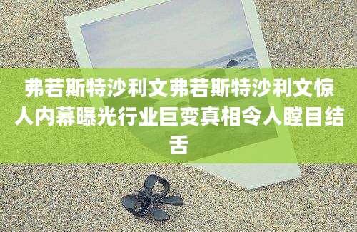 弗若斯特沙利文弗若斯特沙利文惊人内幕曝光行业巨变真相令人瞠目结舌