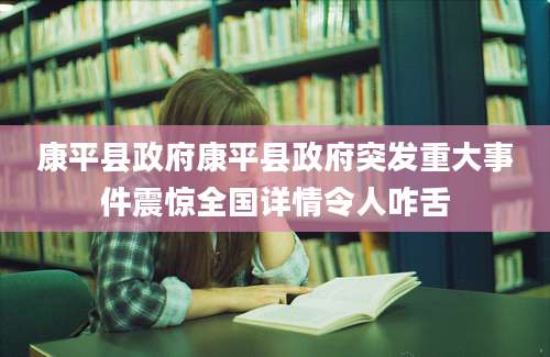 康平县政府康平县政府突发重大事件震惊全国详情令人咋舌