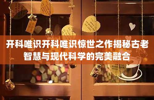 开科唯识开科唯识惊世之作揭秘古老智慧与现代科学的完美融合