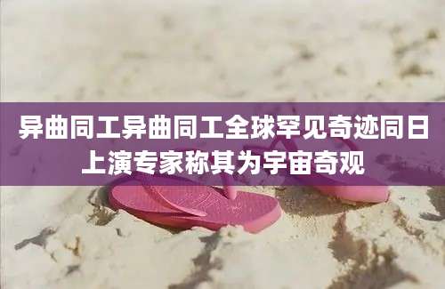 异曲同工异曲同工全球罕见奇迹同日上演专家称其为宇宙奇观