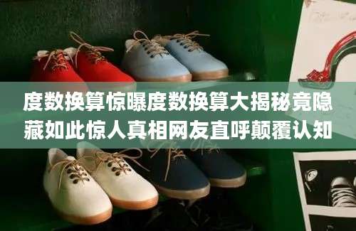度数换算惊曝度数换算大揭秘竟隐藏如此惊人真相网友直呼颠覆认知
