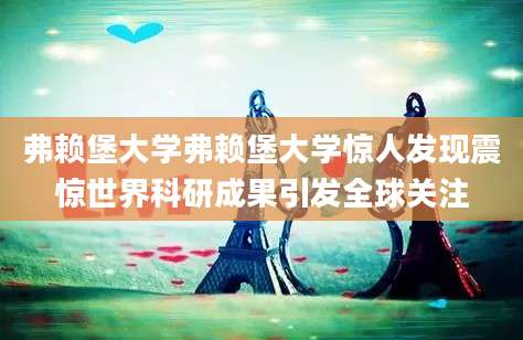 弗赖堡大学弗赖堡大学惊人发现震惊世界科研成果引发全球关注