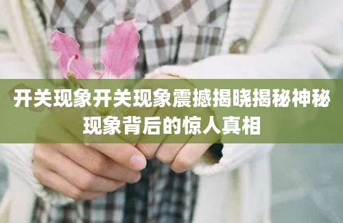 开关现象开关现象震撼揭晓揭秘神秘现象背后的惊人真相