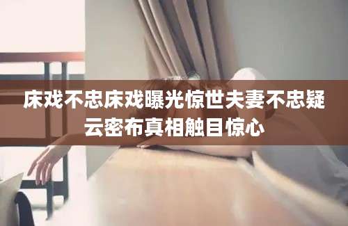 床戏不忠床戏曝光惊世夫妻不忠疑云密布真相触目惊心