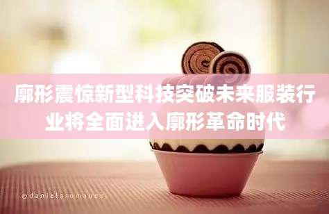 廓形震惊新型科技突破未来服装行业将全面进入廓形革命时代