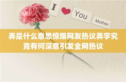 弄是什么意思惊爆网友热议弄字究竟有何深意引发全网热议