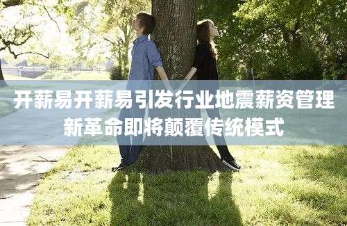 开薪易开薪易引发行业地震薪资管理新革命即将颠覆传统模式