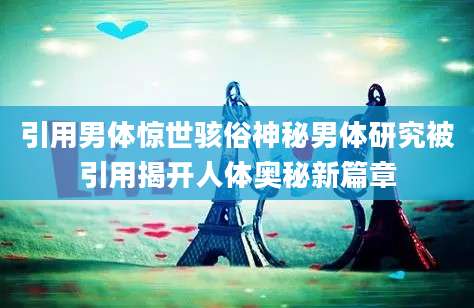 引用男体惊世骇俗神秘男体研究被引用揭开人体奥秘新篇章