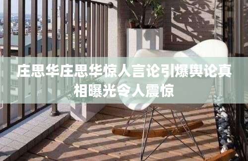 庄思华庄思华惊人言论引爆舆论真相曝光令人震惊