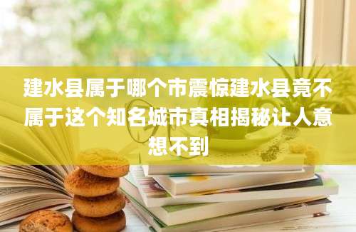 建水县属于哪个市震惊建水县竟不属于这个知名城市真相揭秘让人意想不到