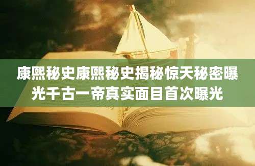 康熙秘史康熙秘史揭秘惊天秘密曝光千古一帝真实面目首次曝光