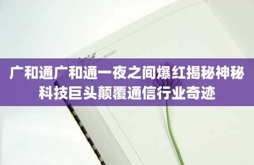 广和通广和通一夜之间爆红揭秘神秘科技巨头颠覆通信行业奇迹