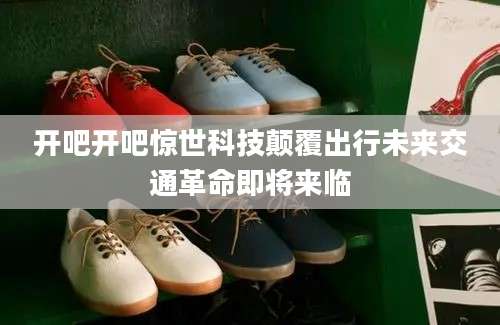 开吧开吧惊世科技颠覆出行未来交通革命即将来临