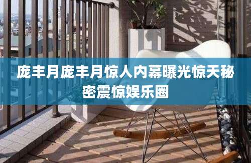 庞丰月庞丰月惊人内幕曝光惊天秘密震惊娱乐圈