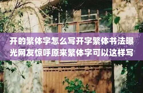 开的繁体字怎么写开字繁体书法曝光网友惊呼原来繁体字可以这样写