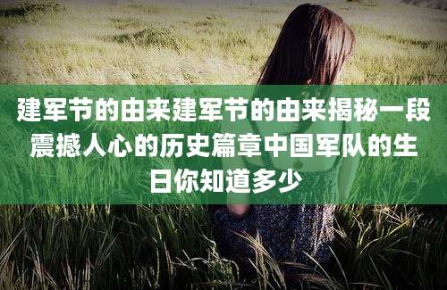 建军节的由来建军节的由来揭秘一段震撼人心的历史篇章中国军队的生日你知道多少