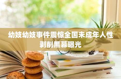幼妓幼妓事件震惊全国未成年人性剥削黑幕曝光