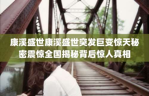 康溪盛世康溪盛世突发巨变惊天秘密震惊全国揭秘背后惊人真相