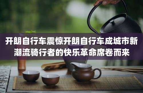 开朗自行车震惊开朗自行车成城市新潮流骑行者的快乐革命席卷而来