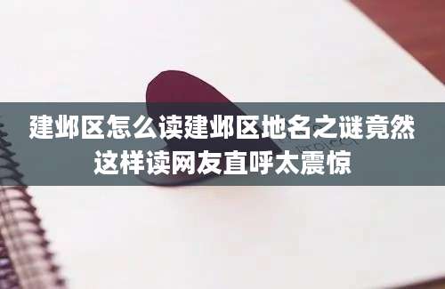 建邺区怎么读建邺区地名之谜竟然这样读网友直呼太震惊