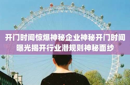 开门时间惊爆神秘企业神秘开门时间曝光揭开行业潜规则神秘面纱