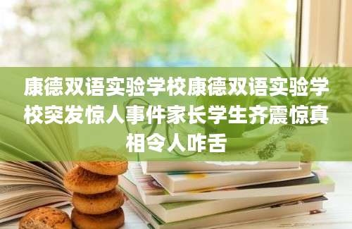 康德双语实验学校康德双语实验学校突发惊人事件家长学生齐震惊真相令人咋舌