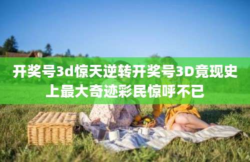 开奖号3d惊天逆转开奖号3D竟现史上最大奇迹彩民惊呼不已