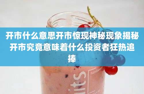开市什么意思开市惊现神秘现象揭秘开市究竟意味着什么投资者狂热追捧