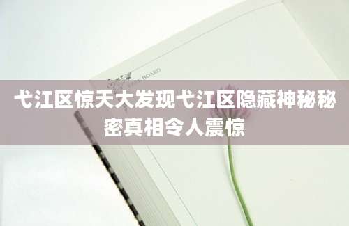 弋江区惊天大发现弋江区隐藏神秘秘密真相令人震惊