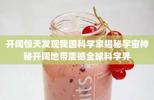 开阔惊天发现我国科学家揭秘宇宙神秘开阔地带震撼全球科学界