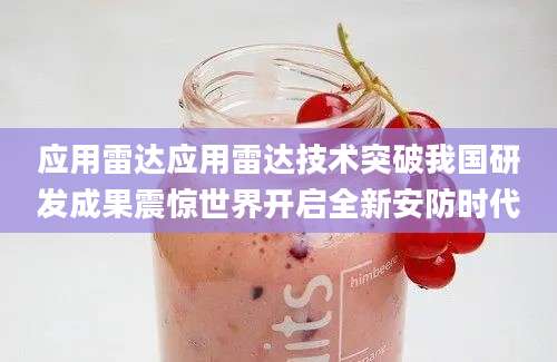 应用雷达应用雷达技术突破我国研发成果震惊世界开启全新安防时代