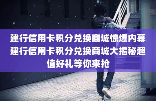 建行信用卡积分兑换商城惊爆内幕建行信用卡积分兑换商城大揭秘超值好礼等你来抢