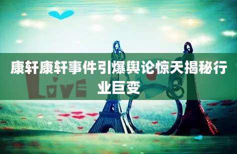 康轩康轩事件引爆舆论惊天揭秘行业巨变