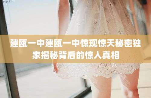 建瓯一中建瓯一中惊现惊天秘密独家揭秘背后的惊人真相