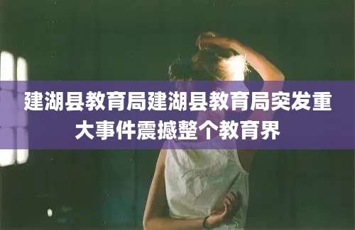 建湖县教育局建湖县教育局突发重大事件震撼整个教育界