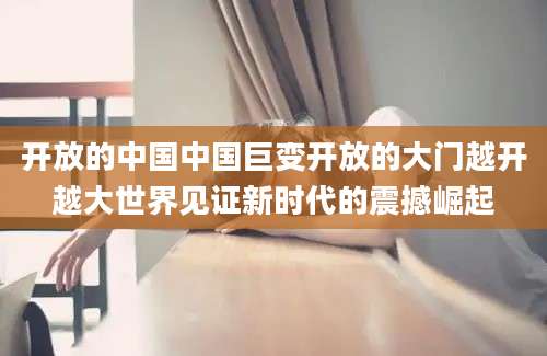 开放的中国中国巨变开放的大门越开越大世界见证新时代的震撼崛起