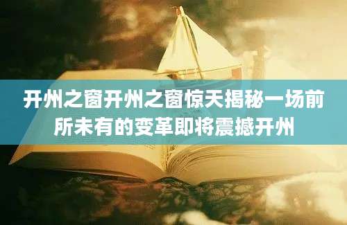 开州之窗开州之窗惊天揭秘一场前所未有的变革即将震撼开州