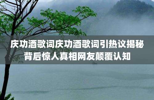 庆功酒歌词庆功酒歌词引热议揭秘背后惊人真相网友颠覆认知