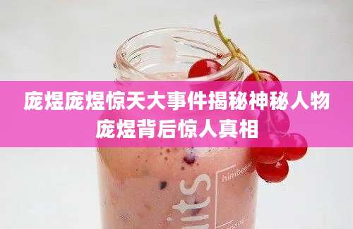 庞煜庞煜惊天大事件揭秘神秘人物庞煜背后惊人真相