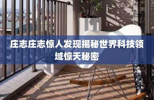 庄志庄志惊人发现揭秘世界科技领域惊天秘密