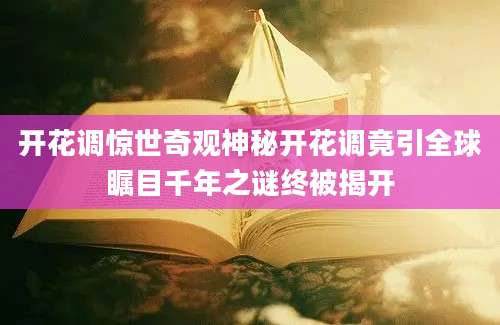 开花调惊世奇观神秘开花调竟引全球瞩目千年之谜终被揭开